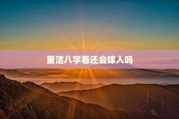 董洁八字看还会嫁人吗