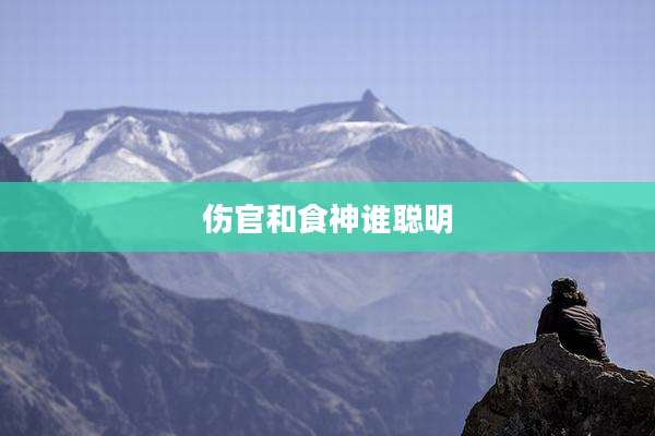 伤官和食神谁聪明