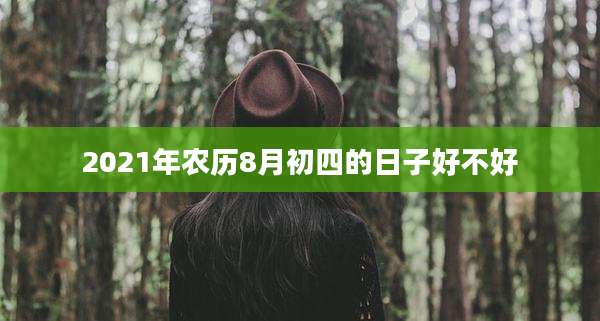 2021年农历8月初四的日子好不好