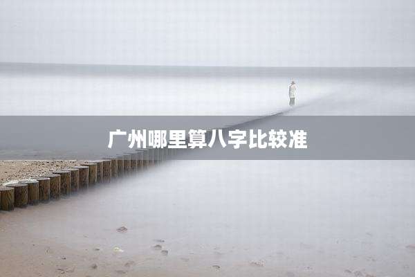 广州哪里算八字比较准
