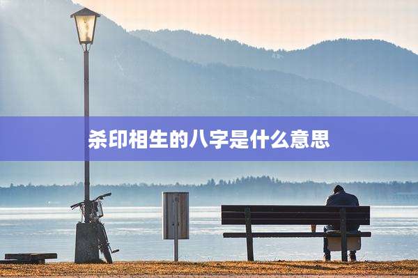 杀印相生的八字是什么意思