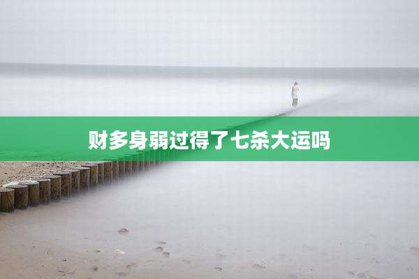 财多身弱过得了七杀大运吗