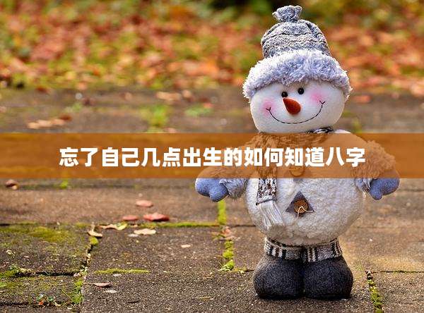 忘了自己几点出生的如何知道八字
