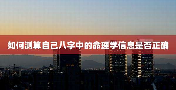 如何测算自己八字中的命理学信息是否正确