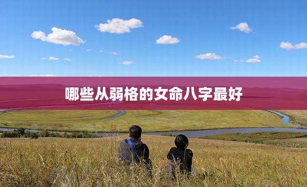 哪些从弱格的女命八字最好