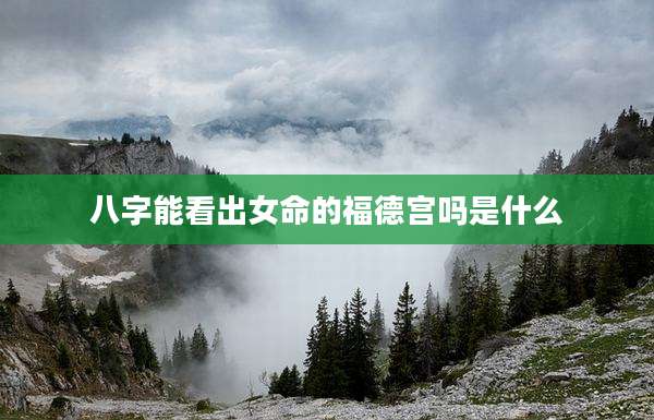 八字能看出女命的福德宫吗是什么