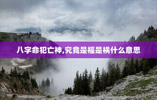 八字命犯亡神,究竟是福是祸什么意思
