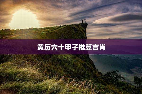 黄历六十甲子推算吉肖