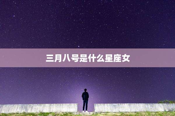 三月八号是什么星座女
