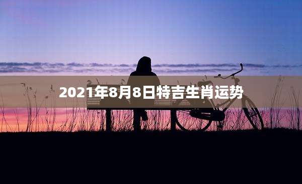 2021年8月8日特吉生肖运势