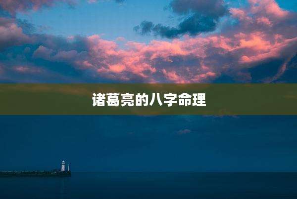 诸葛亮的八字命理
