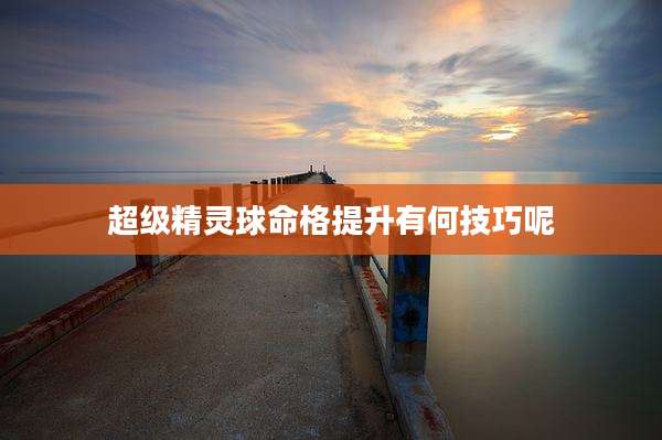 超级精灵球命格提升有何技巧呢