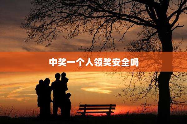 中奖一个人领奖安全吗