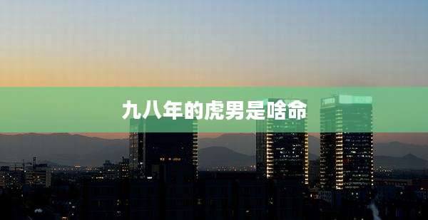 九八年的虎男是啥命