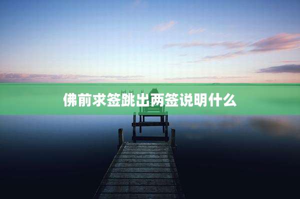 佛前求签跳出两签说明什么