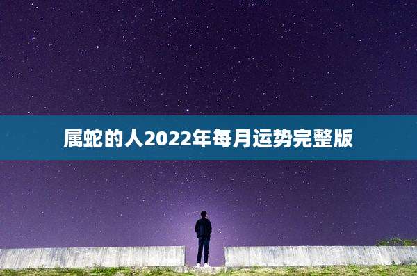 属蛇的人2022年每月运势完整版