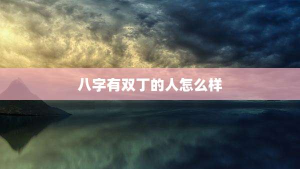 八字有双丁的人怎么样