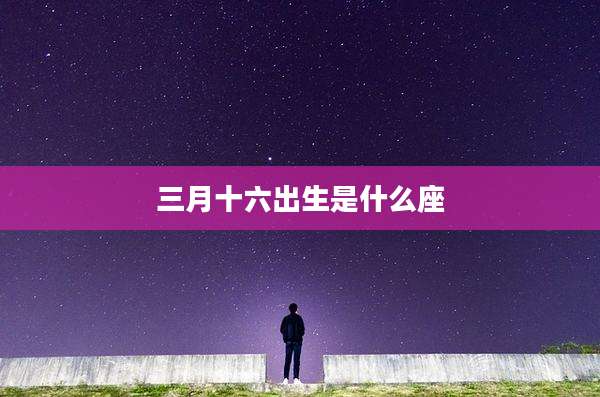 三月十六出生是什么座
