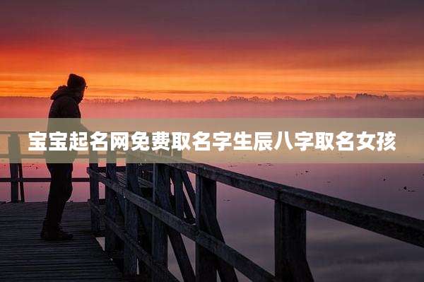 宝宝起名网免费取名字生辰八字取名女孩