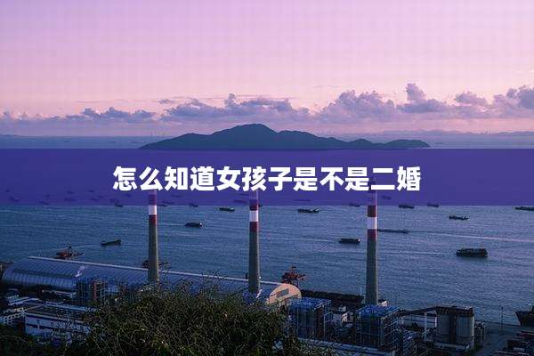 怎么知道女孩子是不是二婚