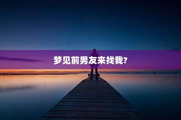 梦见前男友来找我?