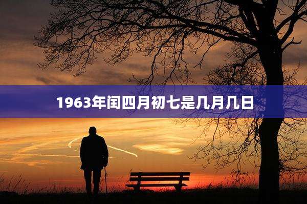 1963年闰四月初七是几月几日