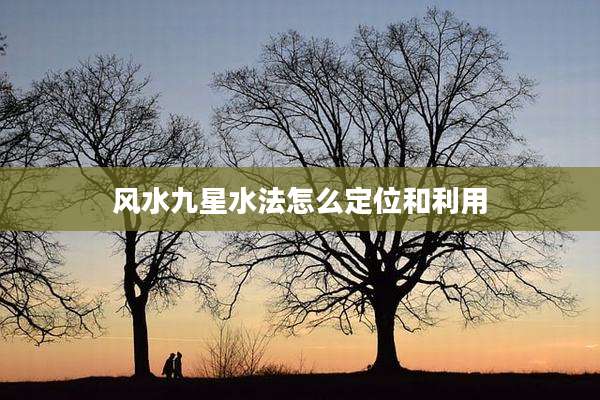 风水九星水法怎么定位和利用