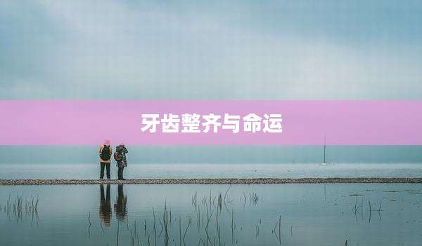 牙齿整齐与命运