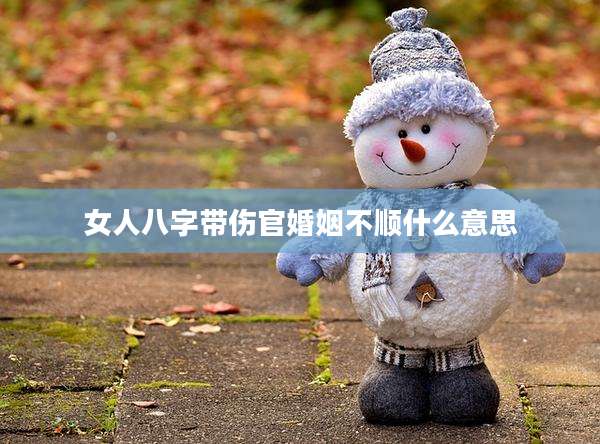 女人八字带伤官婚姻不顺什么意思