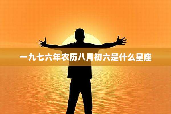 一九七六年农历八月初六是什么星座