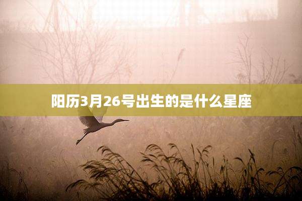 阳历3月26号出生的是什么星座