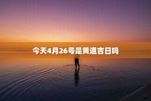 今天4月26号是黄道吉日吗