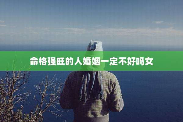 命格强旺的人婚姻一定不好吗女