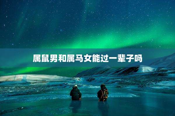 属鼠男和属马女能过一辈子吗