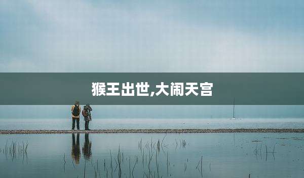 猴王出世,大闹天宫