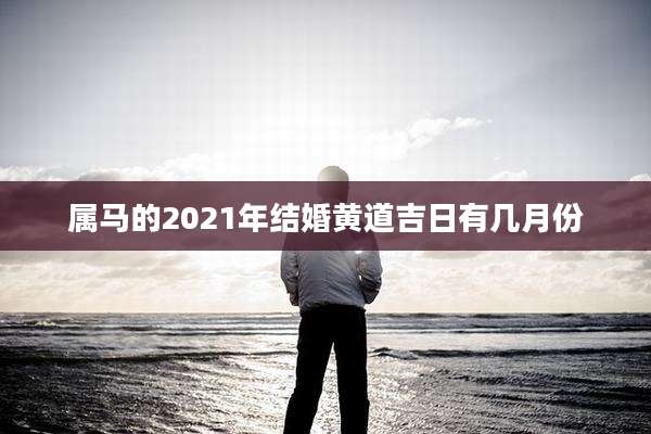 属马的2021年结婚黄道吉日有几月份