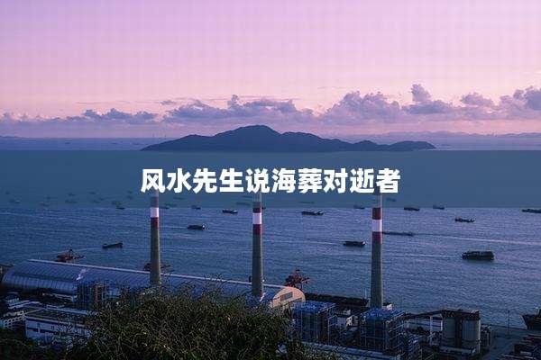 风水先生说海葬对逝者