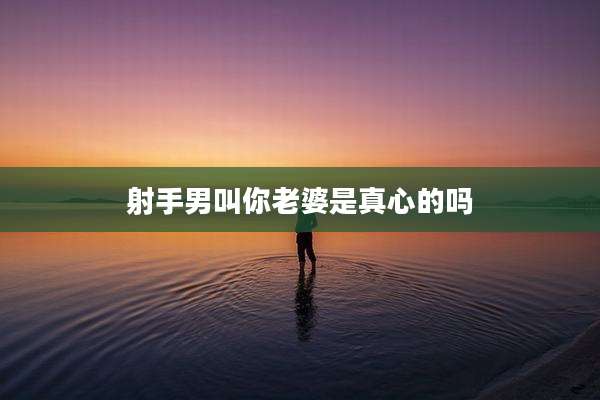射手男叫你老婆是真心的吗