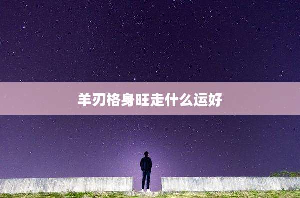 羊刃格身旺走什么运好