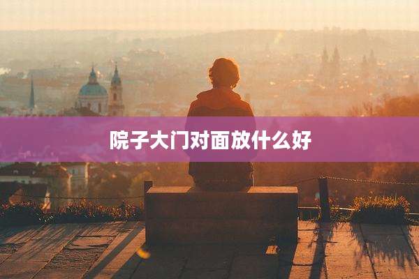 院子大门对面放什么好