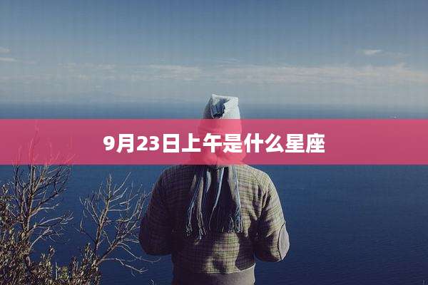 9月23日上午是什么星座