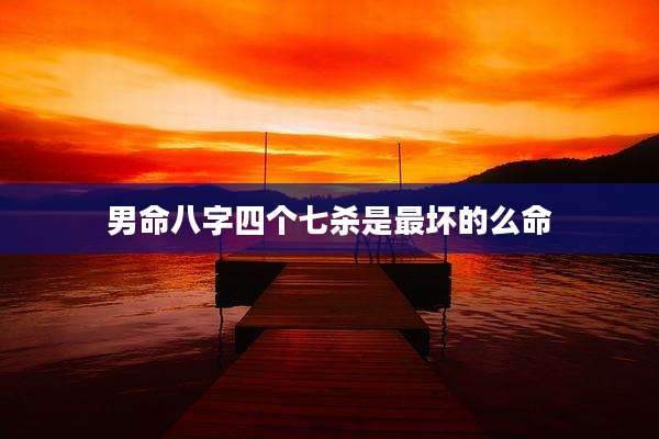 男命八字四个七杀是最坏的么命