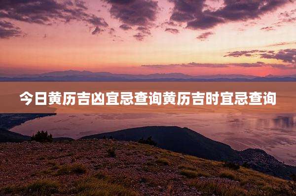 今日黄历吉凶宜忌查询黄历吉时宜忌查询