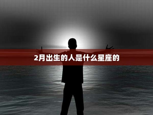 2月出生的人是什么星座的