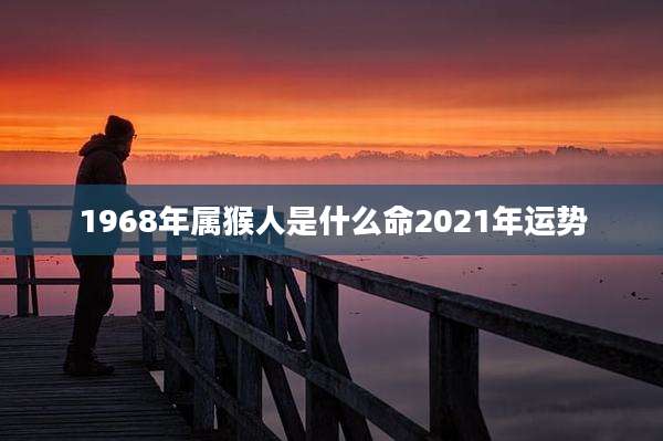 1968年属猴人是什么命2021年运势