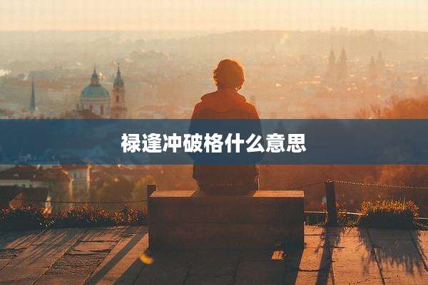 禄逢冲破格什么意思