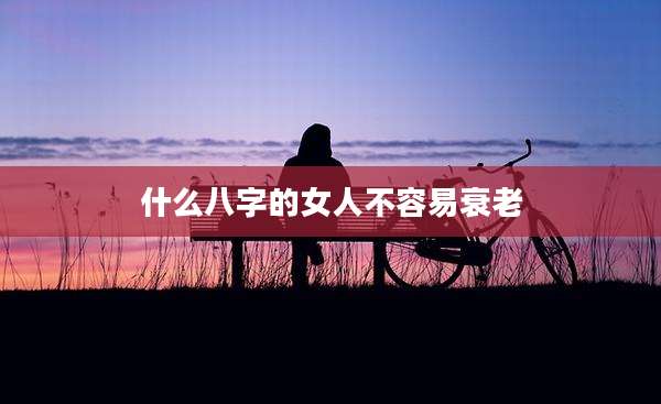 什么八字的女人不容易衰老
