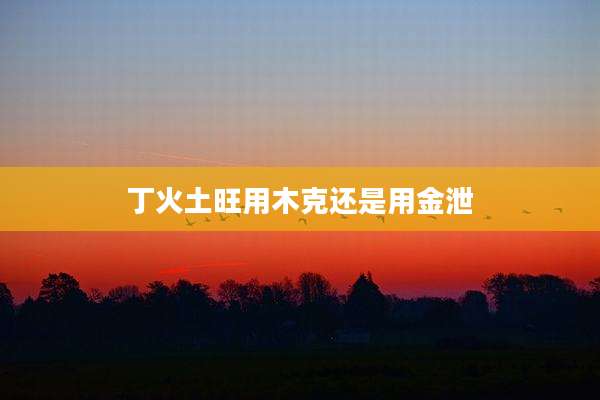 丁火土旺用木克还是用金泄