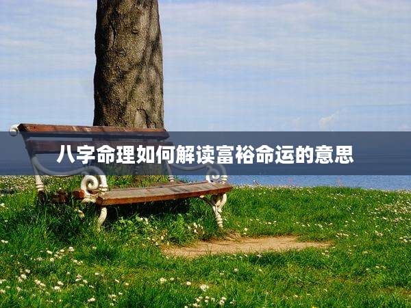 八字命理如何解读富裕命运的意思
