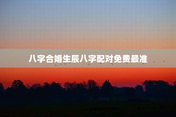 八字合婚生辰八字配对免费最准
